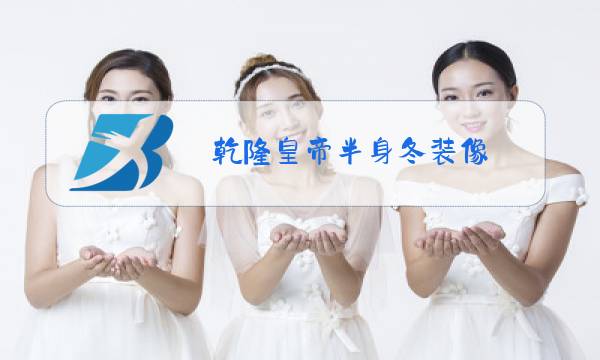 乾隆皇帝半身冬装像 多层高丽纸图片